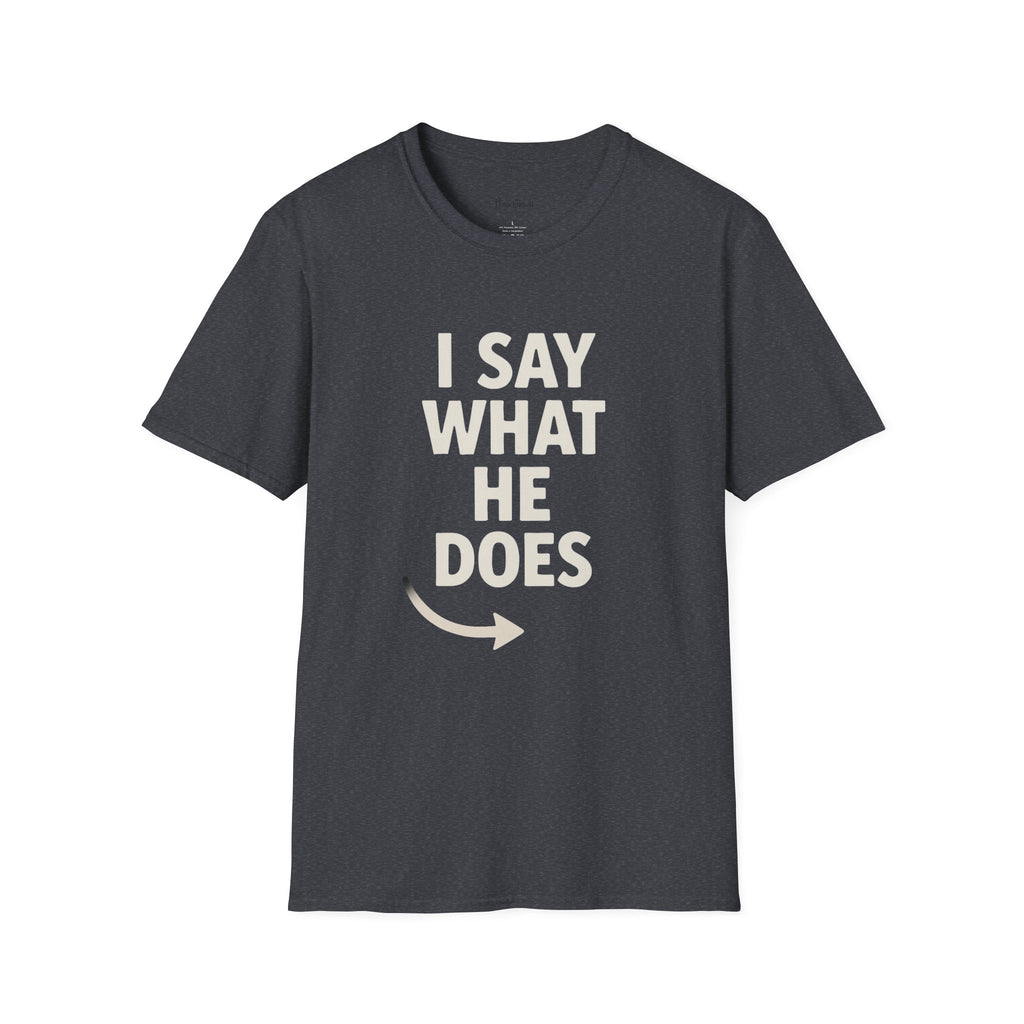 Unisex T-Shirt - I Say What He Does, Funny Graphic Tee, Casual Wear, Gift for Him, Everyday Comfort
