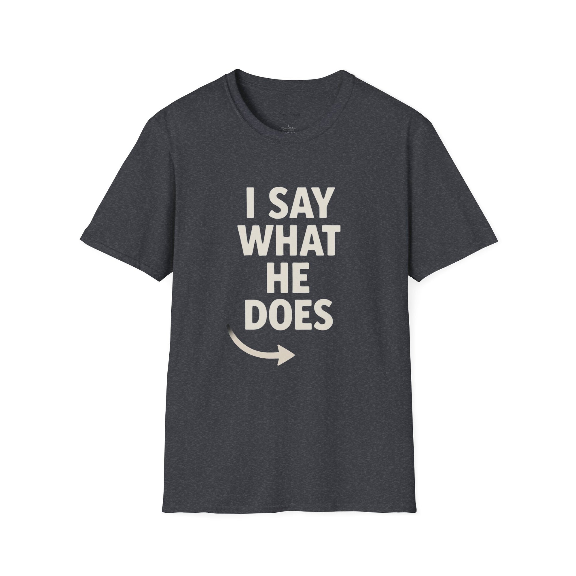 Unisex T-Shirt - I Say What He Does, Funny Graphic Tee, Casual Wear, Gift for Him, Everyday Comfort