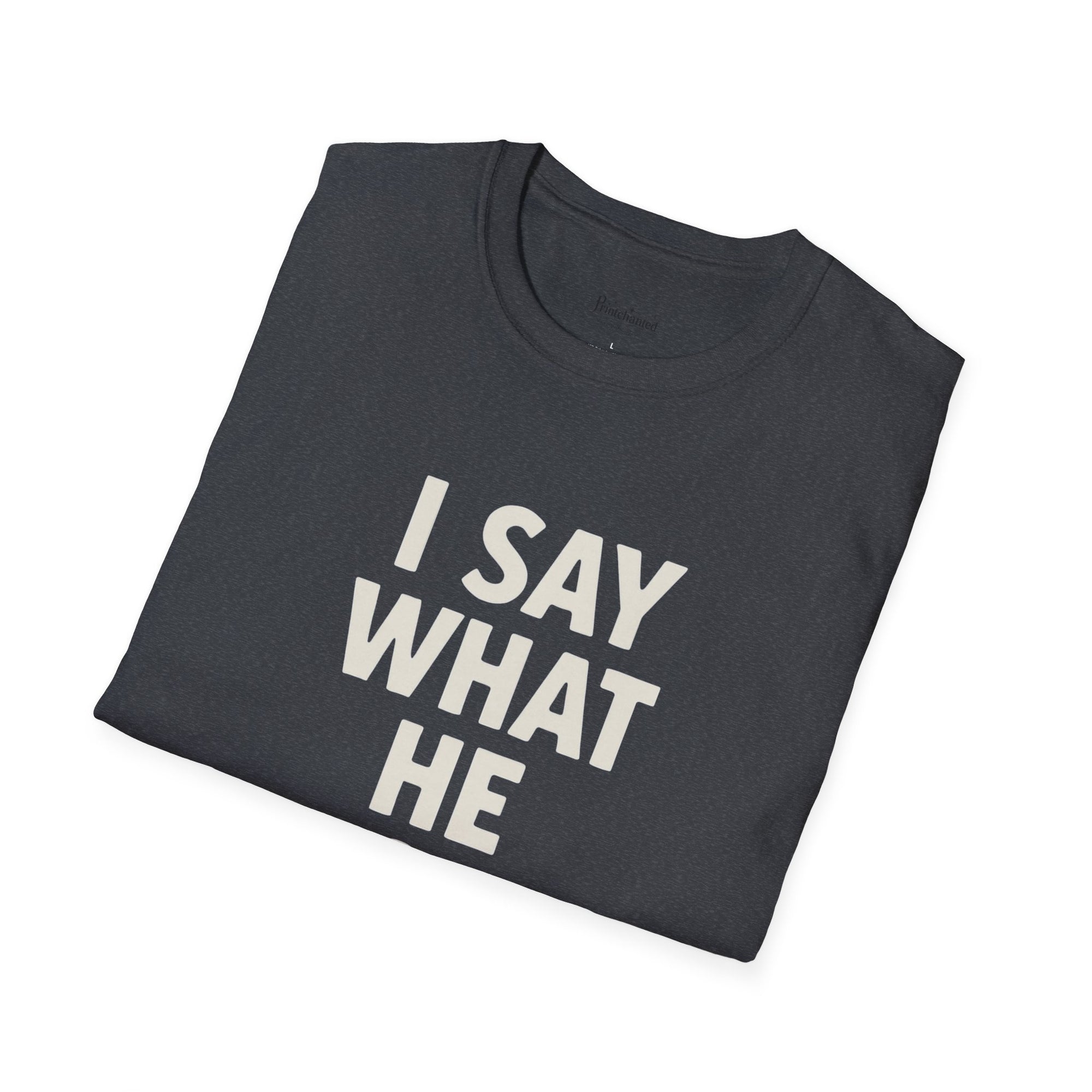 Unisex T-Shirt - I Say What He Does, Funny Graphic Tee, Casual Wear, Gift for Him, Everyday Comfort